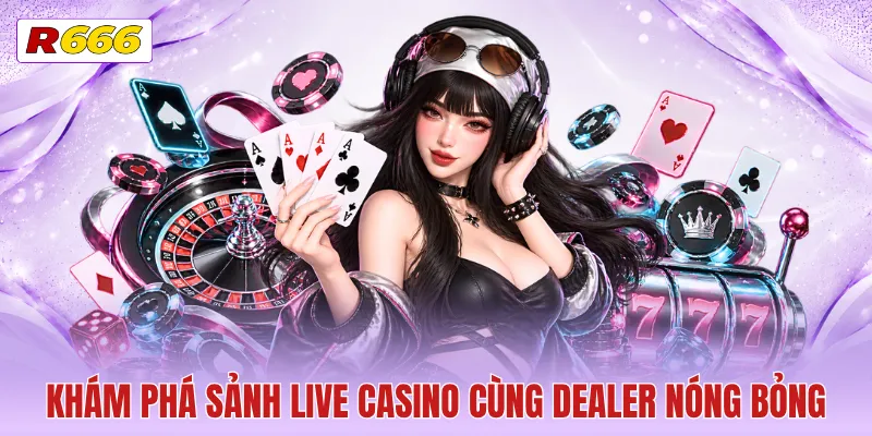 Khám phá sảnh live casino cùng Dealer nóng bỏng